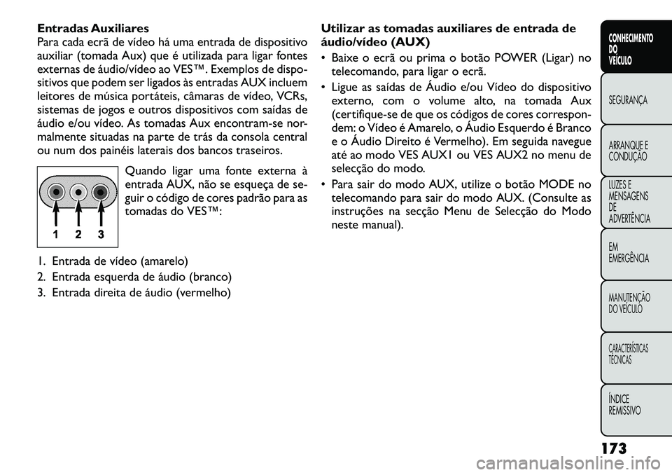 FIAT FREEMONT 2012 Manual de Uso e Manutenção (in Portuguese) Entradas Auxiliares
Para cada ecrã de vídeo há uma entrada de dispositivo
auxiliar (tomada Aux) que é utilizada para ligar fontes
externas de áudio/vídeo ao VES™. Exemplos de dispo-
sitivos q FIAT FREEMONT 2012 Manual de Uso e Manutenção (in Portuguese) Entradas Auxiliares
Para cada ecrã de vídeo há uma entrada de dispositivo
auxiliar (tomada Aux) que é utilizada para ligar fontes
externas de áudio/vídeo ao VES™. Exemplos de dispo-
sitivos q