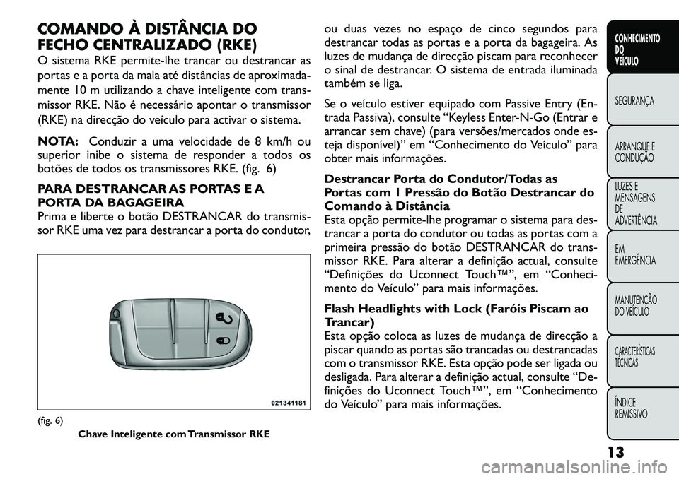 FIAT FREEMONT 2012 Manual de Uso e Manutenção (in Portuguese) COMANDO À DISTÂNCIA DO
FECHO CENTRALIZADO (RKE)
O sistema RKE permite-lhe trancar ou destrancar as
portas e a porta da mala até distâncias de aproximada-
mente 10 m utilizando a chave inteligen FIAT FREEMONT 2012 Manual de Uso e Manutenção (in Portuguese) COMANDO À DISTÂNCIA DO
FECHO CENTRALIZADO (RKE)
O sistema RKE permite-lhe trancar ou destrancar as
portas e a porta da mala até distâncias de aproximada-
mente 10 m utilizando a chave inteligen