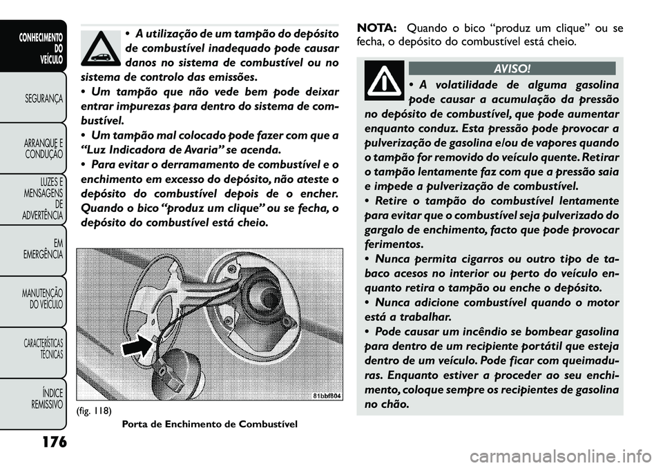 FIAT FREEMONT 2012  Manual de Uso e Manutenção (in Portuguese)  A utilização de um tampão do depósito 
de combustível inadequado pode causar
danos no sistema de combustível ou no
sistema de controlo das emissões. 
 Um tampão que não vede bem pode deixa