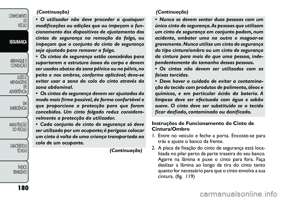 FIAT FREEMONT 2012  Manual de Uso e Manutenção (in Portuguese) (Continuação)
 O utilizador não deve proceder a quaisquer 
modificações ou adições que ou impeçam o fun-
cionamento dos dispositivos de ajustamento dos
cintos de segurança na remoção da fo