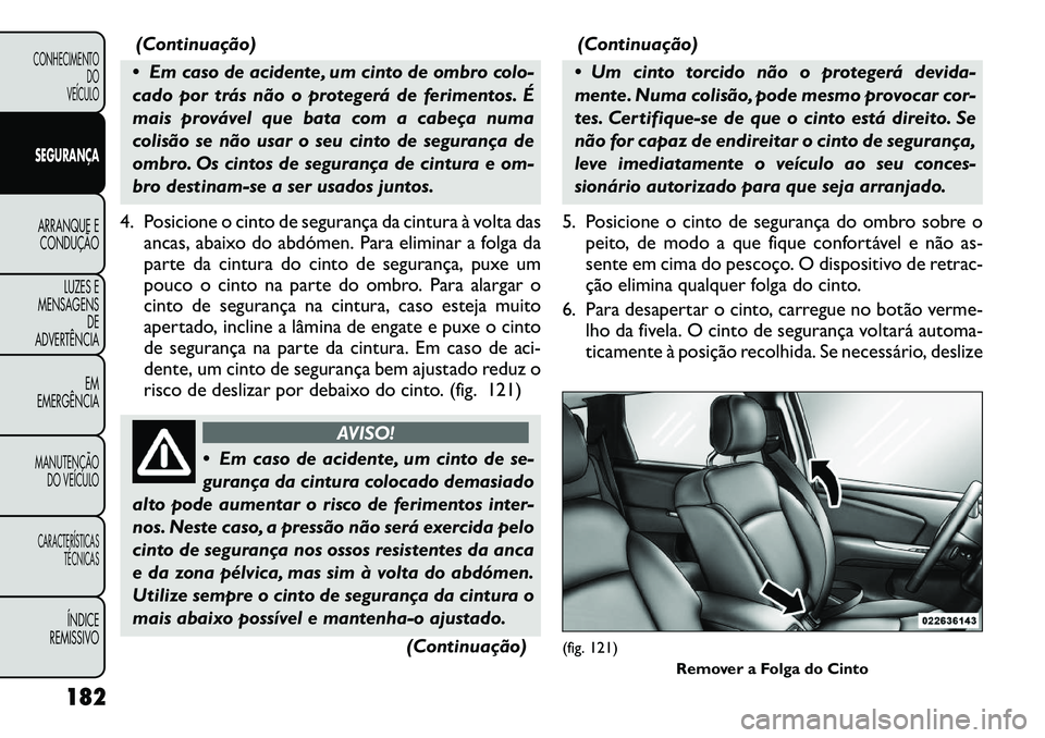 FIAT FREEMONT 2012  Manual de Uso e Manutenção (in Portuguese) (Continuação)
 Em caso de acidente, um cinto de ombro colo- 
cado por trás não o protegerá de ferimentos. É
mais provável que bata com a cabeça numa
colisão se não usar o seu cinto de segur