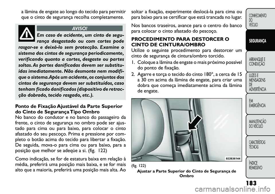 FIAT FREEMONT 2012  Manual de Uso e Manutenção (in Portuguese) a lâmina de engate ao longo do tecido para permitir 
que o cinto de segurança recolha completamente.
AVISO!
Em caso de acidente, um cinto de segu- 
rança desgastado ou com cortes pode
rasgar-se e d