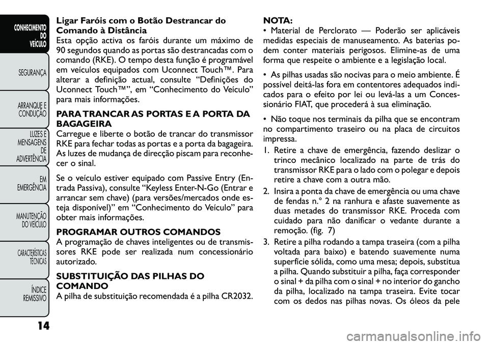 FIAT FREEMONT 2012 Manual de Uso e Manutenção (in Portuguese) Ligar Faróis com o Botão Destrancar do
Comando à Distância
Esta opção activa os faróis durante um máximo de
90 segundos quando as portas são destrancadas com o
comando (RKE). O tempo desta f FIAT FREEMONT 2012 Manual de Uso e Manutenção (in Portuguese) Ligar Faróis com o Botão Destrancar do
Comando à Distância
Esta opção activa os faróis durante um máximo de
90 segundos quando as portas são destrancadas com o
comando (RKE). O tempo desta f