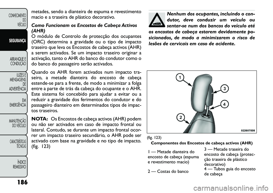 FIAT FREEMONT 2012 Manual de Uso e Manutenção (in Portuguese) metades, sendo a dianteira de espuma e revestimento
macio e a traseira de plástico decorativo.
Como Funcionam os Encostos de Cabeça Activos (AHR)
O módulo de Controlo de protecção dos ocupantes FIAT FREEMONT 2012 Manual de Uso e Manutenção (in Portuguese) metades, sendo a dianteira de espuma e revestimento
macio e a traseira de plástico decorativo.
Como Funcionam os Encostos de Cabeça Activos (AHR)
O módulo de Controlo de protecção dos ocupantes