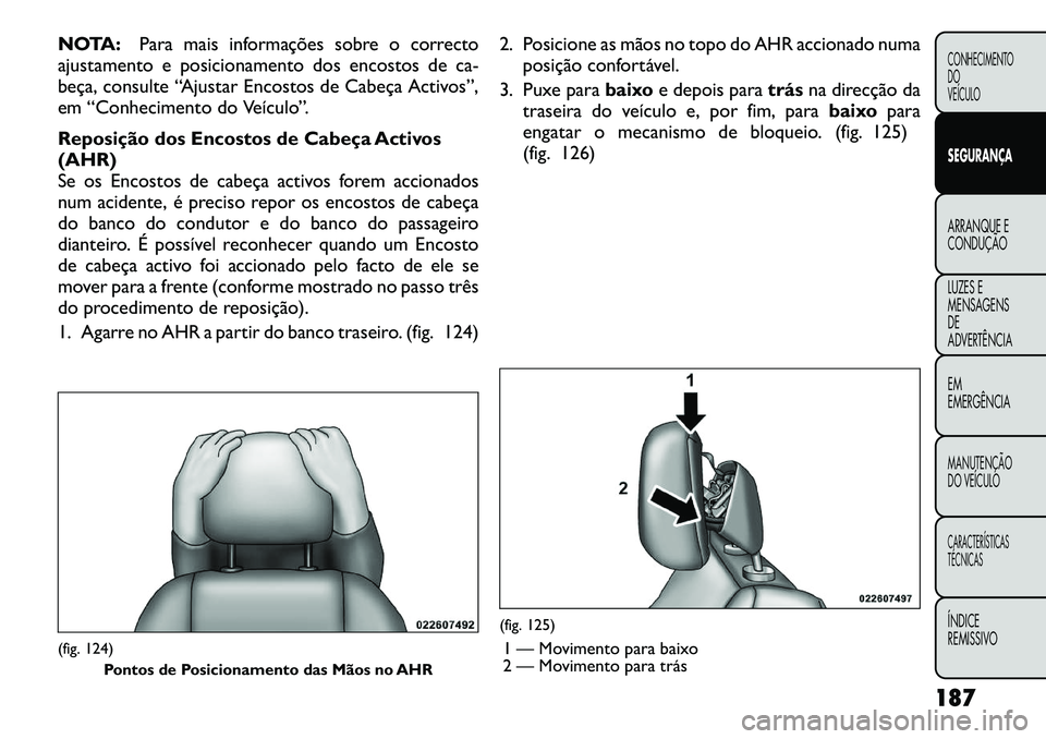 FIAT FREEMONT 2012 Manual de Uso e Manutenção (in Portuguese) NOTA:Para mais informações sobre o correcto
ajustamento e posicionamento dos encostos de ca-
beça, consulte “Ajustar Encostos de Cabeça Activos”,
em “Conhecimento do Veículo”.
Reposiç FIAT FREEMONT 2012 Manual de Uso e Manutenção (in Portuguese) NOTA:Para mais informações sobre o correcto
ajustamento e posicionamento dos encostos de ca-
beça, consulte “Ajustar Encostos de Cabeça Activos”,
em “Conhecimento do Veículo”.
Reposiç