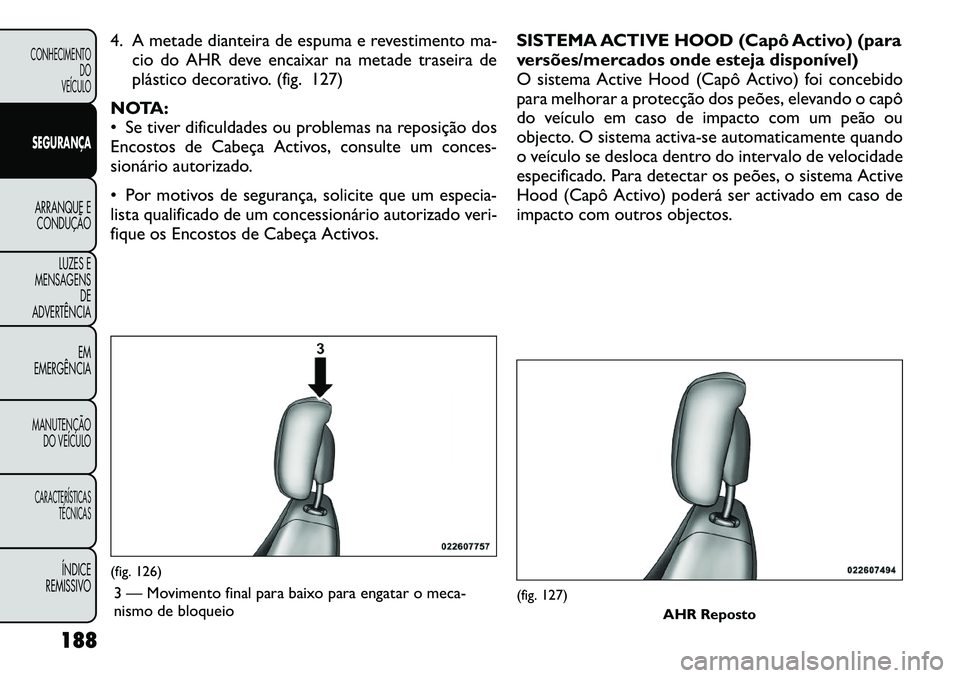 FIAT FREEMONT 2012 Manual de Uso e Manutenção (in Portuguese) 4. A metade dianteira de espuma e revestimento ma-cio do AHR deve encaixar na metade traseira de
plástico decorativo. (fig. 127)
NOTA:
Se tiver dificuldades ou problemas na reposição dos
Encosto FIAT FREEMONT 2012 Manual de Uso e Manutenção (in Portuguese) 4. A metade dianteira de espuma e revestimento ma-cio do AHR deve encaixar na metade traseira de
plástico decorativo. (fig. 127)
NOTA:
Se tiver dificuldades ou problemas na reposição dos
Encosto