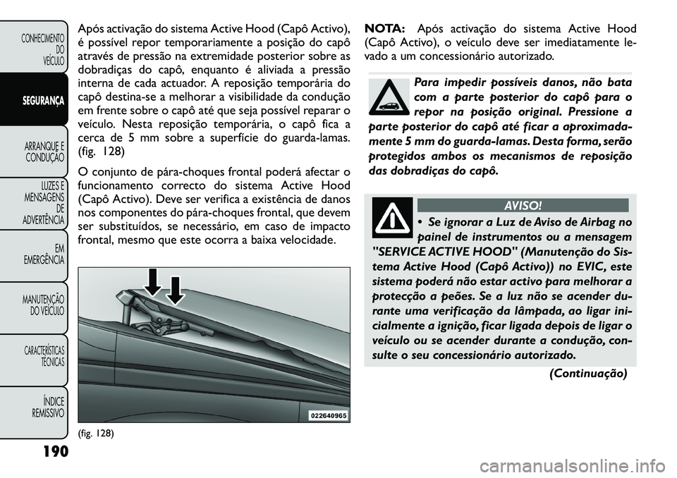 FIAT FREEMONT 2012 Manual de Uso e Manutenção (in Portuguese) Após activação do sistema Active Hood (Capô Activo),
é possível repor temporariamente a posição do capô
através de pressão na extremidade posterior sobre as
dobradiças do capô, enquanto FIAT FREEMONT 2012 Manual de Uso e Manutenção (in Portuguese) Após activação do sistema Active Hood (Capô Activo),
é possível repor temporariamente a posição do capô
através de pressão na extremidade posterior sobre as
dobradiças do capô, enquanto