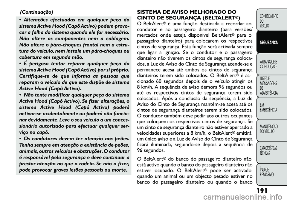 FIAT FREEMONT 2012 Manual de Uso e Manutenção (in Portuguese) (Continuação)
Alterações efectuadas em qualquer peça do
sistema Active Hood (Capô Activo) podem provo-
car a falha do sistema quando ele for necessário.
Não altere os componentes nem a cabl FIAT FREEMONT 2012 Manual de Uso e Manutenção (in Portuguese) (Continuação)
Alterações efectuadas em qualquer peça do
sistema Active Hood (Capô Activo) podem provo-
car a falha do sistema quando ele for necessário.
Não altere os componentes nem a cabl