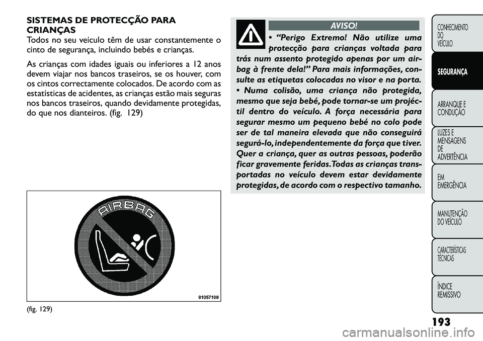 FIAT FREEMONT 2012 Manual de Uso e Manutenção (in Portuguese) SISTEMAS DE PROTECÇÃO PARA
CRIANÇAS
Todos no seu veículo têm de usar constantemente o
cinto de segurança, incluindo bebés e crianças.
As crianças com idades iguais ou inferiores a 12 anos
FIAT FREEMONT 2012 Manual de Uso e Manutenção (in Portuguese) SISTEMAS DE PROTECÇÃO PARA
CRIANÇAS
Todos no seu veículo têm de usar constantemente o
cinto de segurança, incluindo bebés e crianças.
As crianças com idades iguais ou inferiores a 12 anos