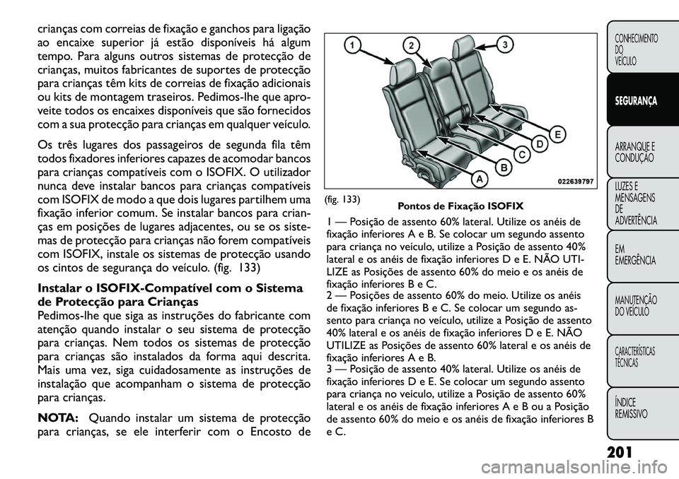 FIAT FREEMONT 2012 Manual de Uso e Manutenção (in Portuguese) crianças com correias de fixação e ganchos para ligação
ao encaixe superior já estão disponíveis há algum
tempo. Para alguns outros sistemas de protecção de
crianças, muitos fabricantes d FIAT FREEMONT 2012 Manual de Uso e Manutenção (in Portuguese) crianças com correias de fixação e ganchos para ligação
ao encaixe superior já estão disponíveis há algum
tempo. Para alguns outros sistemas de protecção de
crianças, muitos fabricantes d