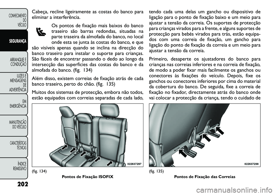 FIAT FREEMONT 2012 Manual de Uso e Manutenção (in Portuguese) Cabeça, recline ligeiramente as costas do banco para
eliminar a interferência.Os pontos de fixação mais baixos do banco
traseiro são barras redondas, situadas na
parte traseira da almofada do ba FIAT FREEMONT 2012 Manual de Uso e Manutenção (in Portuguese) Cabeça, recline ligeiramente as costas do banco para
eliminar a interferência.Os pontos de fixação mais baixos do banco
traseiro são barras redondas, situadas na
parte traseira da almofada do ba