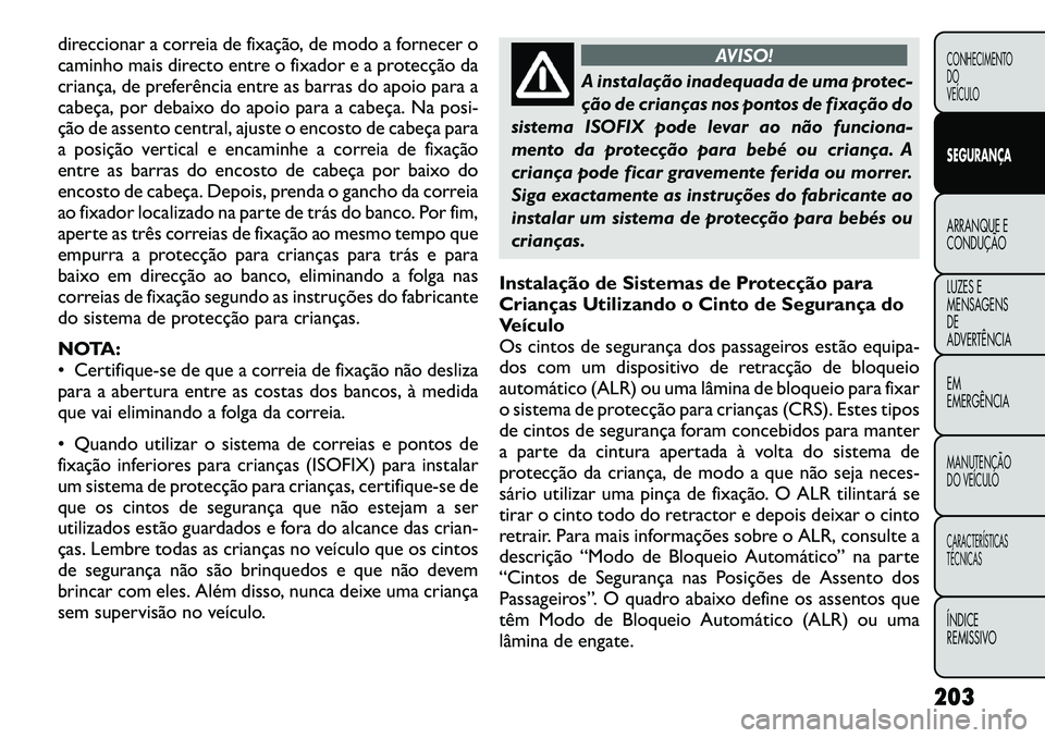 FIAT FREEMONT 2012 Manual de Uso e Manutenção (in Portuguese) direccionar a correia de fixação, de modo a fornecer o
caminho mais directo entre o fixador e a protecção da
criança, de preferência entre as barras do apoio para a
cabeça, por debaixo do apoi FIAT FREEMONT 2012 Manual de Uso e Manutenção (in Portuguese) direccionar a correia de fixação, de modo a fornecer o
caminho mais directo entre o fixador e a protecção da
criança, de preferência entre as barras do apoio para a
cabeça, por debaixo do apoi