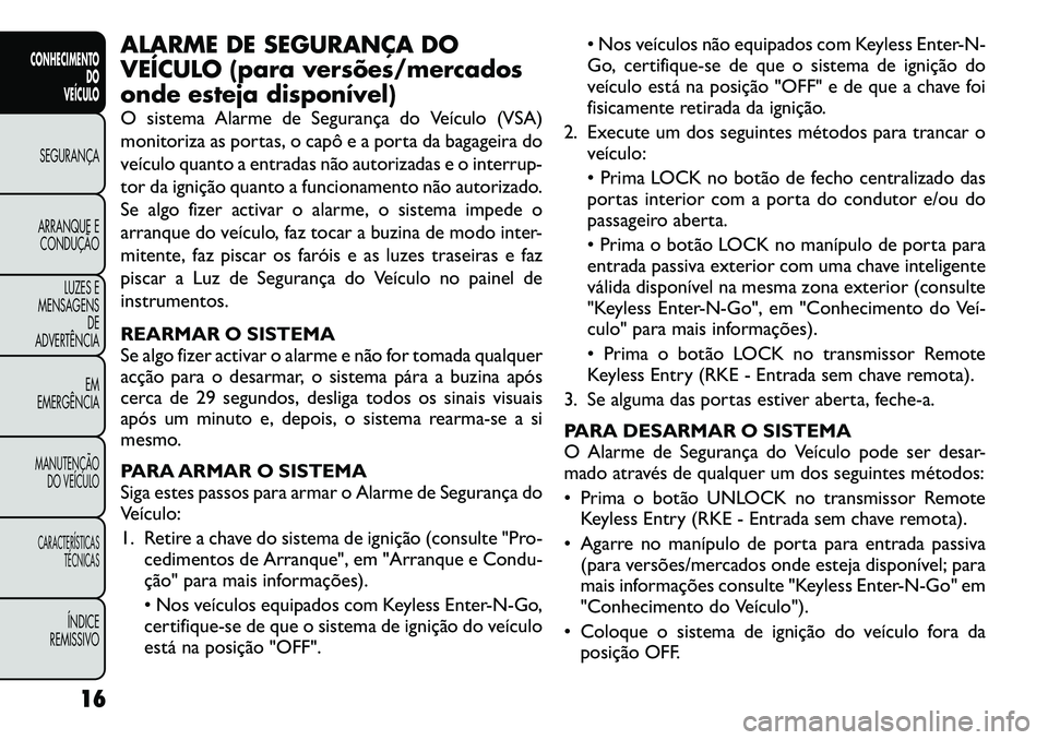 FIAT FREEMONT 2012 Manual de Uso e Manutenção (in Portuguese) ALARME DE SEGURANÇA DO
VEÍCULO (para versões/mercados
onde esteja disponível)
O sistema Alarme de Segurança do Veículo (VSA)
monitoriza as portas, o capô e a porta da bagageira do
veículo q FIAT FREEMONT 2012 Manual de Uso e Manutenção (in Portuguese) ALARME DE SEGURANÇA DO
VEÍCULO (para versões/mercados
onde esteja disponível)
O sistema Alarme de Segurança do Veículo (VSA)
monitoriza as portas, o capô e a porta da bagageira do
veículo q