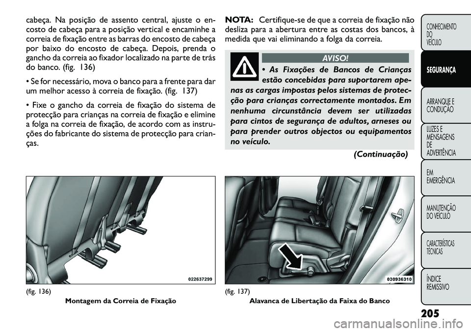 FIAT FREEMONT 2012 Manual de Uso e Manutenção (in Portuguese) cabeça. Na posição de assento central, ajuste o en-
costo de cabeça para a posição vertical e encaminhe a
correia de fixação entre as barras do encosto de cabeça
por baixo do encosto de cabe FIAT FREEMONT 2012 Manual de Uso e Manutenção (in Portuguese) cabeça. Na posição de assento central, ajuste o en-
costo de cabeça para a posição vertical e encaminhe a
correia de fixação entre as barras do encosto de cabeça
por baixo do encosto de cabe