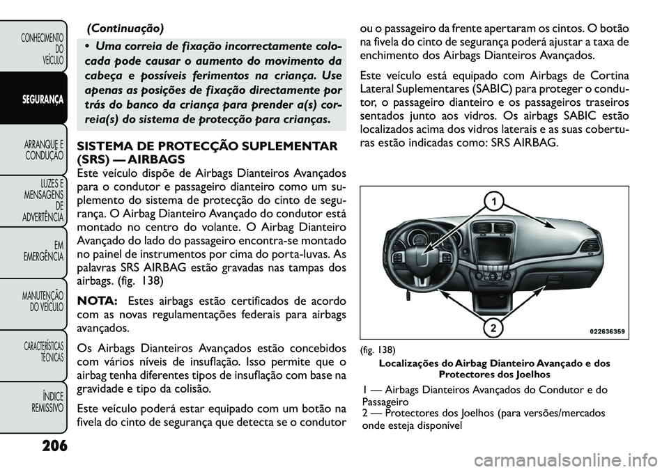 FIAT FREEMONT 2012  Manual de Uso e Manutenção (in Portuguese) (Continuação)
 Uma correia de fixação incorrectamente colo- 
cada pode causar o aumento do movimento da
cabeça e possíveis ferimentos na criança. Use
apenas as posições de fixação directam