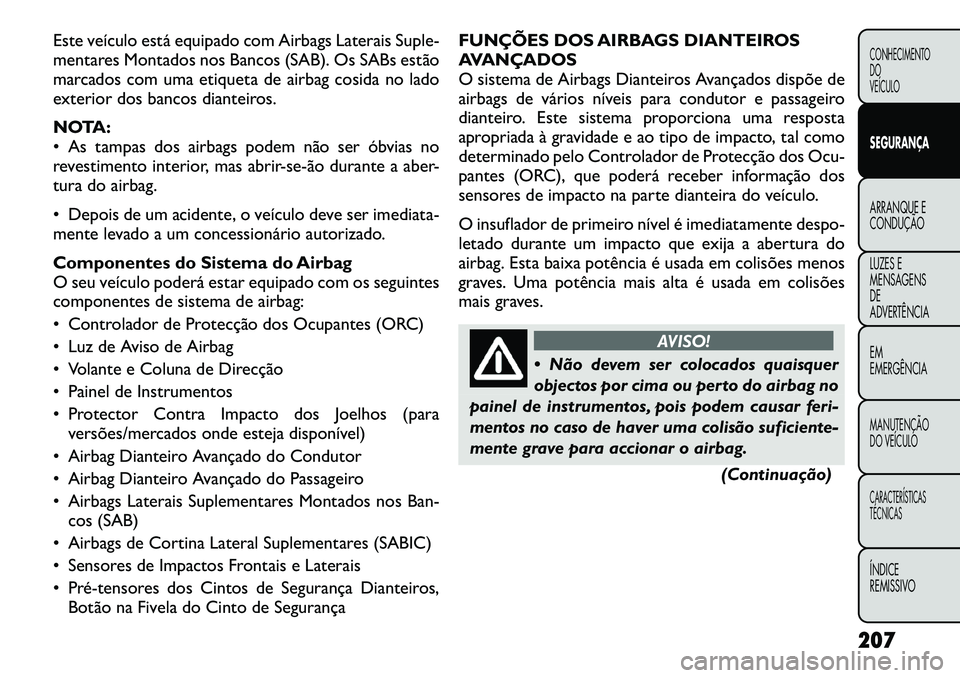FIAT FREEMONT 2012 Manual de Uso e Manutenção (in Portuguese) Este veículo está equipado com Airbags Laterais Suple-
mentares Montados nos Bancos (SAB). Os SABs estão
marcados com uma etiqueta de airbag cosida no lado
exterior dos bancos dianteiros.
NOTA:
FIAT FREEMONT 2012 Manual de Uso e Manutenção (in Portuguese) Este veículo está equipado com Airbags Laterais Suple-
mentares Montados nos Bancos (SAB). Os SABs estão
marcados com uma etiqueta de airbag cosida no lado
exterior dos bancos dianteiros.
NOTA:
