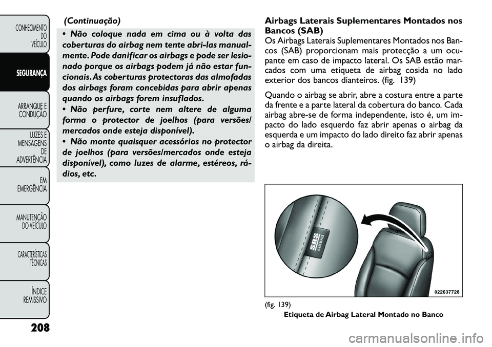 FIAT FREEMONT 2012 Manual de Uso e Manutenção (in Portuguese) (Continuação)
Não coloque nada em cima ou à volta das
coberturas do airbag nem tente abri-las manual-
mente. Pode danificar os airbags e pode ser lesio-
nado porque os airbags podem já não es FIAT FREEMONT 2012 Manual de Uso e Manutenção (in Portuguese) (Continuação)
Não coloque nada em cima ou à volta das
coberturas do airbag nem tente abri-las manual-
mente. Pode danificar os airbags e pode ser lesio-
nado porque os airbags podem já não es