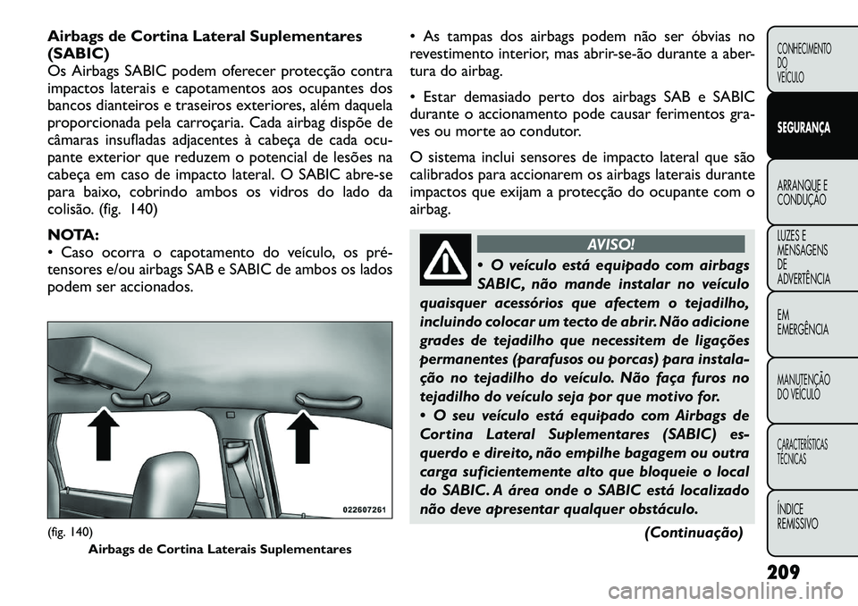 FIAT FREEMONT 2012 Manual de Uso e Manutenção (in Portuguese) Airbags de Cortina Lateral Suplementares (SABIC)
Os Airbags SABIC podem oferecer protecção contra
impactos laterais e capotamentos aos ocupantes dos
bancos dianteiros e traseiros exteriores, além d FIAT FREEMONT 2012 Manual de Uso e Manutenção (in Portuguese) Airbags de Cortina Lateral Suplementares (SABIC)
Os Airbags SABIC podem oferecer protecção contra
impactos laterais e capotamentos aos ocupantes dos
bancos dianteiros e traseiros exteriores, além d