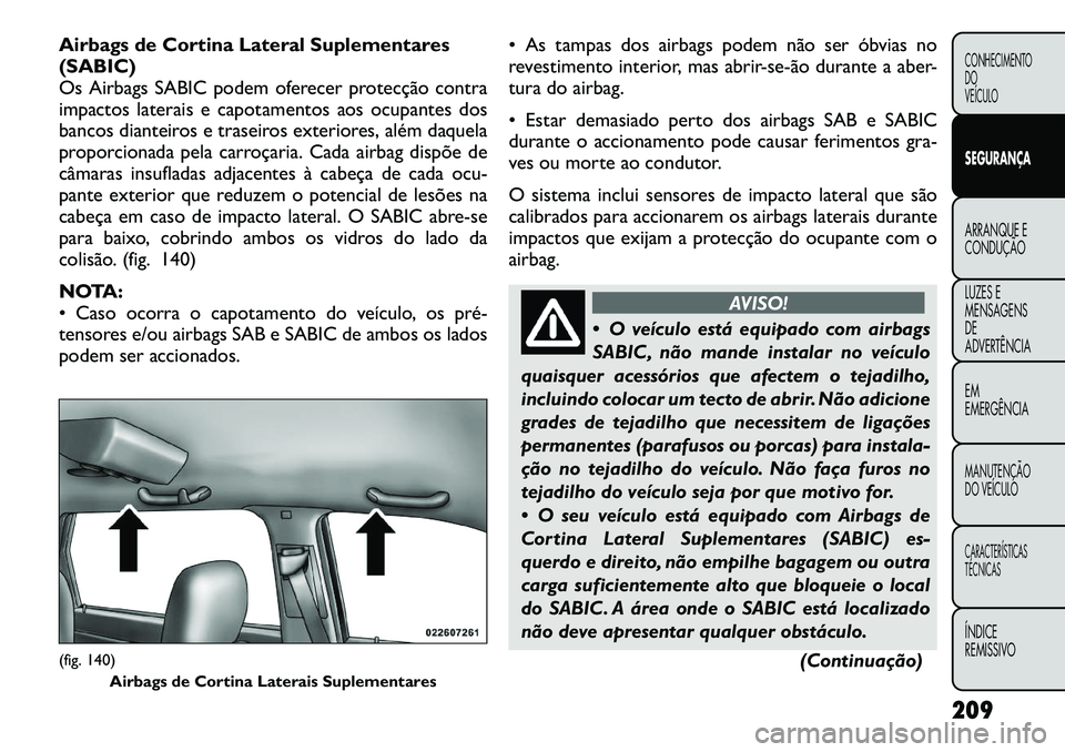 FIAT FREEMONT 2012  Manual de Uso e Manutenção (in Portuguese) Airbags de Cortina Lateral Suplementares (SABIC)
Os Airbags SABIC podem oferecer protecção contra
impactos laterais e capotamentos aos ocupantes dos
bancos dianteiros e traseiros exteriores, além d