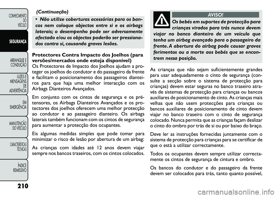 FIAT FREEMONT 2012 Manual de Uso e Manutenção (in Portuguese) (Continuação)
Não utilize coberturas acessórias para os ban-
cos nem coloque objectos entre si e os airbags
laterais; o desempenho pode ser adversamente
afectado e/ou os objectos poderão ser p FIAT FREEMONT 2012 Manual de Uso e Manutenção (in Portuguese) (Continuação)
Não utilize coberturas acessórias para os ban-
cos nem coloque objectos entre si e os airbags
laterais; o desempenho pode ser adversamente
afectado e/ou os objectos poderão ser p
