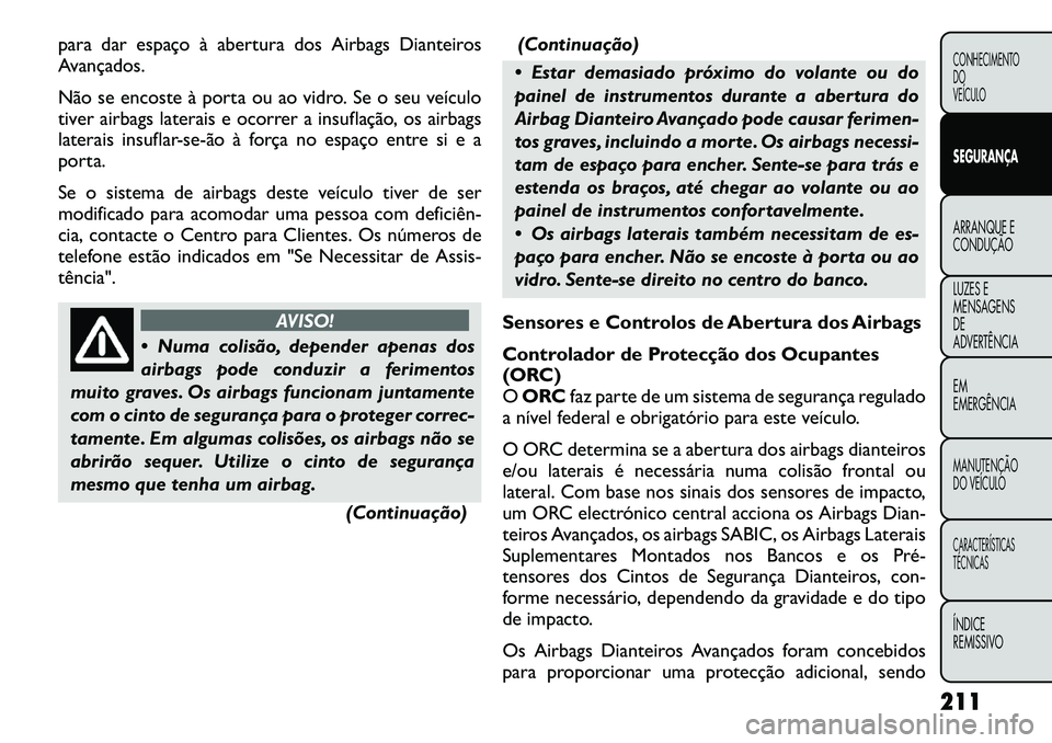 FIAT FREEMONT 2012 Manual de Uso e Manutenção (in Portuguese) para dar espaço à abertura dos Airbags Dianteiros
Avançados.
Não se encoste à porta ou ao vidro. Se o seu veículo
tiver airbags laterais e ocorrer a insuflação, os airbags
laterais insuflar FIAT FREEMONT 2012 Manual de Uso e Manutenção (in Portuguese) para dar espaço à abertura dos Airbags Dianteiros
Avançados.
Não se encoste à porta ou ao vidro. Se o seu veículo
tiver airbags laterais e ocorrer a insuflação, os airbags
laterais insuflar