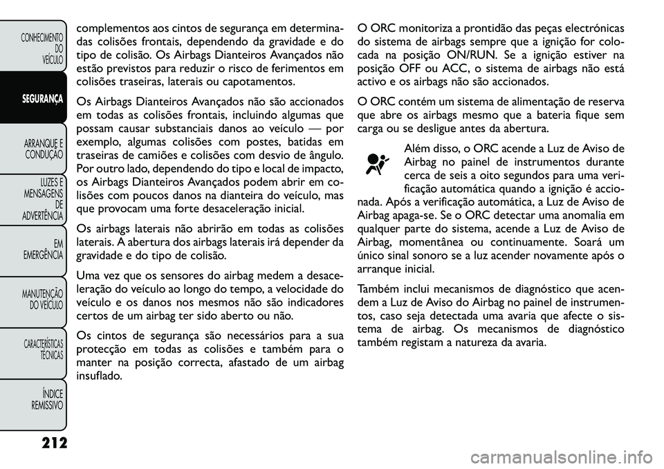 FIAT FREEMONT 2012 Manual de Uso e Manutenção (in Portuguese) complementos aos cintos de segurança em determina-
das colisões frontais, dependendo da gravidade e do
tipo de colisão. Os Airbags Dianteiros Avançados não
estão previstos para reduzir o risco FIAT FREEMONT 2012 Manual de Uso e Manutenção (in Portuguese) complementos aos cintos de segurança em determina-
das colisões frontais, dependendo da gravidade e do
tipo de colisão. Os Airbags Dianteiros Avançados não
estão previstos para reduzir o risco