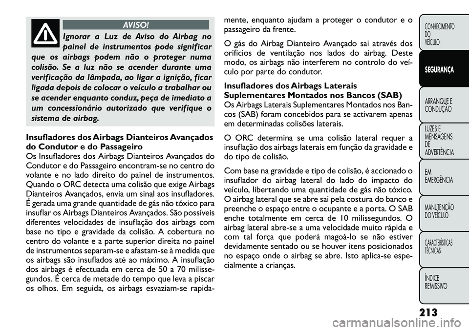 FIAT FREEMONT 2012 Manual de Uso e Manutenção (in Portuguese) AVISO!
Ignorar a Luz de Aviso do Airbag no
painel de instrumentos pode significar
que os airbags podem não o proteger numa
colisão. Se a luz não se acender durante uma
verificação da lâmpada, a FIAT FREEMONT 2012 Manual de Uso e Manutenção (in Portuguese) AVISO!
Ignorar a Luz de Aviso do Airbag no
painel de instrumentos pode significar
que os airbags podem não o proteger numa
colisão. Se a luz não se acender durante uma
verificação da lâmpada, a