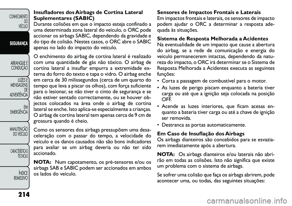 FIAT FREEMONT 2012 Manual de Uso e Manutenção (in Portuguese) Insufladores dos Airbags de Cortina Lateral
Suplementares (SABIC)
Durante colisões em que o impacto esteja confinado a
uma determinada zona lateral do veículo, o ORC pode
accionar os airbags SABIC, FIAT FREEMONT 2012 Manual de Uso e Manutenção (in Portuguese) Insufladores dos Airbags de Cortina Lateral
Suplementares (SABIC)
Durante colisões em que o impacto esteja confinado a
uma determinada zona lateral do veículo, o ORC pode
accionar os airbags SABIC,
