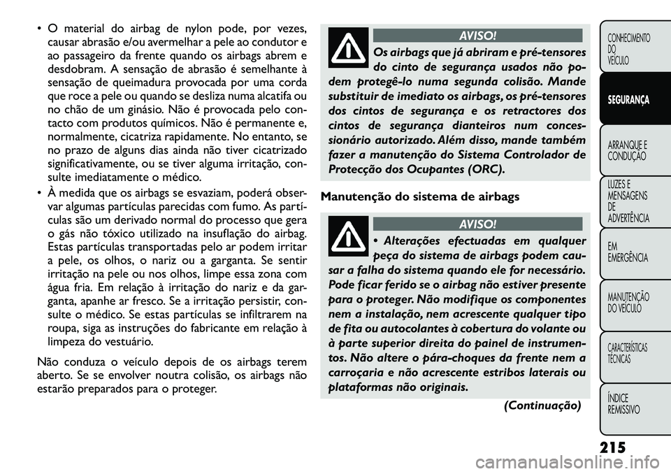 FIAT FREEMONT 2012 Manual de Uso e Manutenção (in Portuguese) O material do airbag de nylon pode, por vezes,causar abrasão e/ou avermelhar a pele ao condutor e
ao passageiro da frente quando os airbags abrem e
desdobram. A sensação de abrasão é semelhant FIAT FREEMONT 2012 Manual de Uso e Manutenção (in Portuguese) O material do airbag de nylon pode, por vezes,causar abrasão e/ou avermelhar a pele ao condutor e
ao passageiro da frente quando os airbags abrem e
desdobram. A sensação de abrasão é semelhant