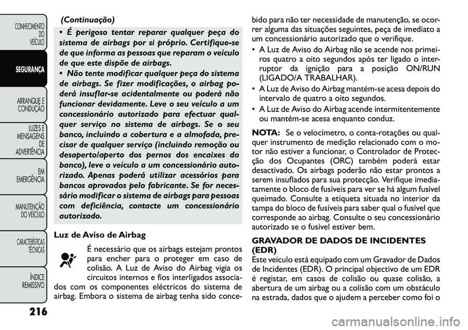FIAT FREEMONT 2012 Manual de Uso e Manutenção (in Portuguese) (Continuação)
É perigoso tentar reparar qualquer peça do
sistema de airbags por si próprio. Certifique-se
de que informa as pessoas que reparam o veículo
de que este dispõe de airbags.
N FIAT FREEMONT 2012 Manual de Uso e Manutenção (in Portuguese) (Continuação)
É perigoso tentar reparar qualquer peça do
sistema de airbags por si próprio. Certifique-se
de que informa as pessoas que reparam o veículo
de que este dispõe de airbags.
N