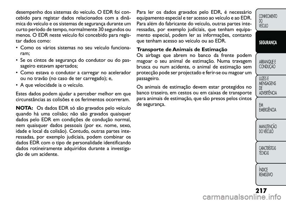 FIAT FREEMONT 2012 Manual de Uso e Manutenção (in Portuguese) desempenho dos sistemas do veículo. O EDR foi con-
cebido para registar dados relacionados com a dinâ
mica do veículo e os sistemas de segurança durante um
curto período de tempo, normalmente FIAT FREEMONT 2012 Manual de Uso e Manutenção (in Portuguese) desempenho dos sistemas do veículo. O EDR foi con-
cebido para registar dados relacionados com a dinâ
mica do veículo e os sistemas de segurança durante um
curto período de tempo, normalmente