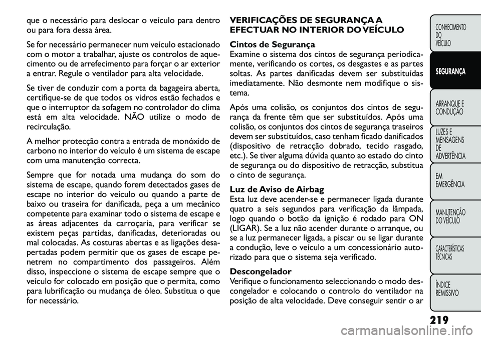 FIAT FREEMONT 2012  Manual de Uso e Manutenção (in Portuguese) que o necessário para deslocar o veículo para dentro 
ou para fora dessa área. 
Se for necessário permanecer num veículo estacionado 
com o motor a trabalhar, ajuste os controlos de aque-
cimento