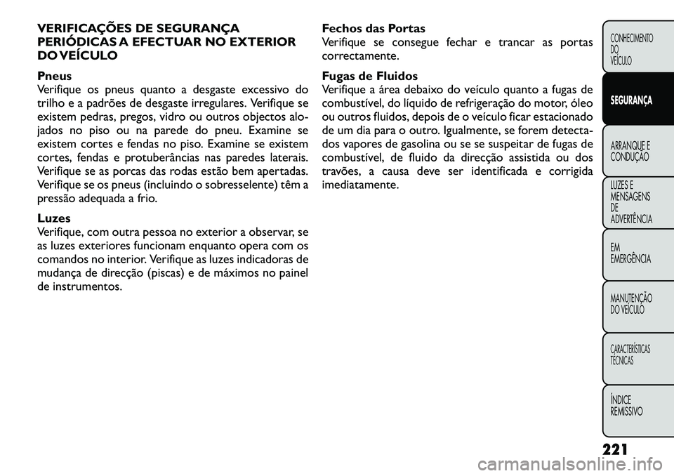 FIAT FREEMONT 2012 Manual de Uso e Manutenção (in Portuguese) VERIFICAÇÕES DE SEGURANÇA
PERIÓDICAS A EFECTUAR NO EXTERIOR
DO VEÍCULO
Pneus
Verifique os pneus quanto a desgaste excessivo do
trilho e a padrões de desgaste irregulares. Verifique se
existem FIAT FREEMONT 2012 Manual de Uso e Manutenção (in Portuguese) VERIFICAÇÕES DE SEGURANÇA
PERIÓDICAS A EFECTUAR NO EXTERIOR
DO VEÍCULO
Pneus
Verifique os pneus quanto a desgaste excessivo do
trilho e a padrões de desgaste irregulares. Verifique se
existem