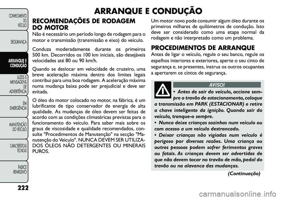 FIAT FREEMONT 2012  Manual de Uso e Manutenção (in Portuguese) ARRANQUE E CONDUÇÃO
RECOMENDAÇÕES DE RODAGEM 
DO MOTOR 
Não é necessário um período longo de rodagem para o 
motor e transmissão (transmissão e eixo) do veículo. 
Conduza moderadamente dura