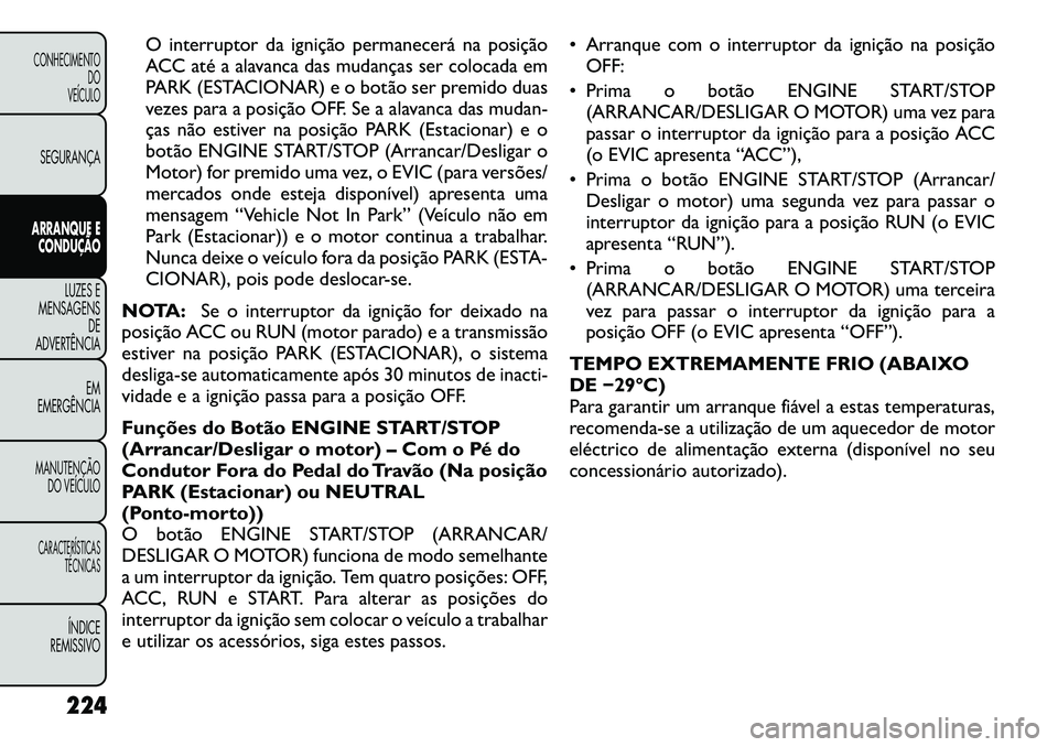 FIAT FREEMONT 2012 Manual de Uso e Manutenção (in Portuguese) O interruptor da ignição permanecerá na posição
ACC até a alavanca das mudanças ser colocada em
PARK (ESTACIONAR) e o botão ser premido duas
vezes para a posição OFF. Se a alavanca das muda FIAT FREEMONT 2012 Manual de Uso e Manutenção (in Portuguese) O interruptor da ignição permanecerá na posição
ACC até a alavanca das mudanças ser colocada em
PARK (ESTACIONAR) e o botão ser premido duas
vezes para a posição OFF. Se a alavanca das muda