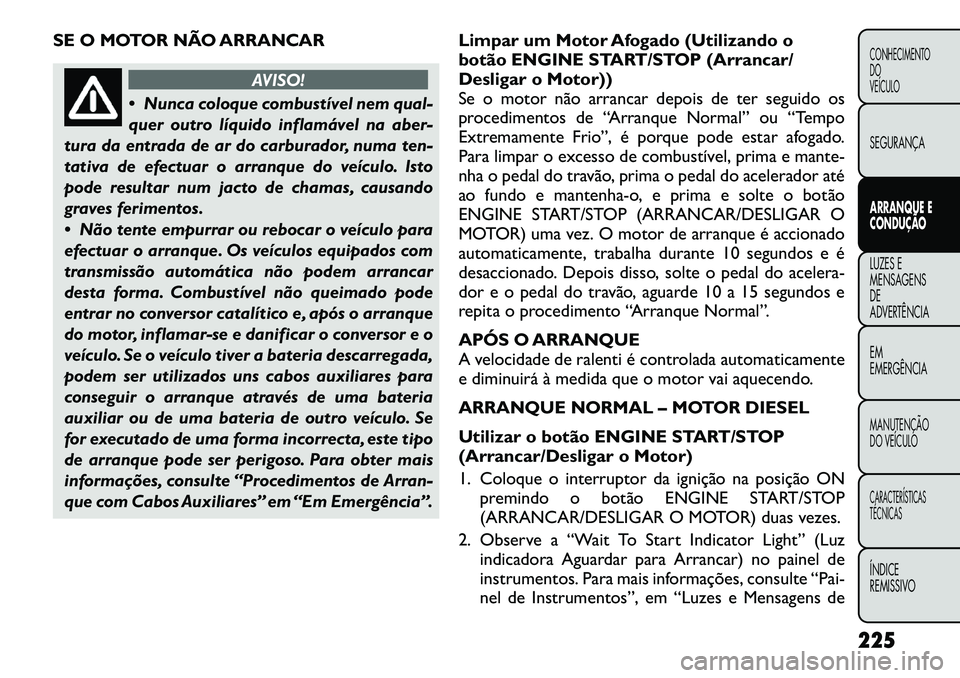FIAT FREEMONT 2012 Manual de Uso e Manutenção (in Portuguese) SE O MOTOR NÃO ARRANCAR
AVISO!
Nunca coloque combustível nem qual-
quer outro líquido inflamável na aber-
tura da entrada de ar do carburador, numa ten-
tativa de efectuar o arranque do veícul FIAT FREEMONT 2012 Manual de Uso e Manutenção (in Portuguese) SE O MOTOR NÃO ARRANCAR
AVISO!
Nunca coloque combustível nem qual-
quer outro líquido inflamável na aber-
tura da entrada de ar do carburador, numa ten-
tativa de efectuar o arranque do veícul