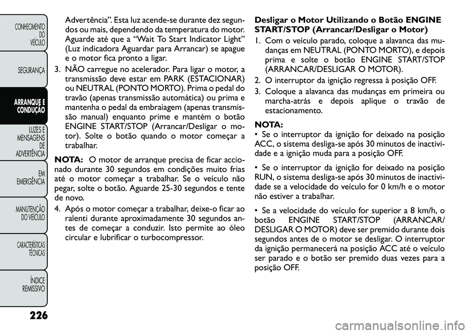 FIAT FREEMONT 2012 Manual de Uso e Manutenção (in Portuguese) Advertência”. Esta luz acende-se durante dez segun-
dos ou mais, dependendo da temperatura do motor.
Aguarde até que a “Wait To Start Indicator Light”
(Luz indicadora Aguardar para Arrancar) FIAT FREEMONT 2012 Manual de Uso e Manutenção (in Portuguese) Advertência”. Esta luz acende-se durante dez segun-
dos ou mais, dependendo da temperatura do motor.
Aguarde até que a “Wait To Start Indicator Light”
(Luz indicadora Aguardar para Arrancar)