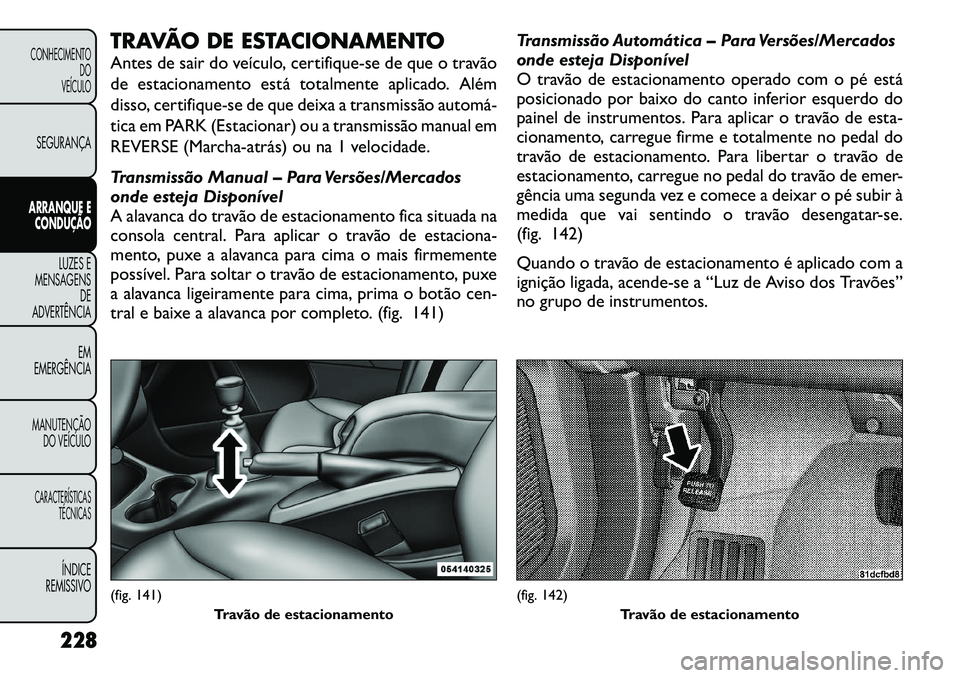 FIAT FREEMONT 2012 Manual de Uso e Manutenção (in Portuguese) TRAVÃO DE ESTACIONAMENTO
Antes de sair do veículo, certifique-se de que o travão
de estacionamento está totalmente aplicado. Além
disso, certifique-se de que deixa a transmissão automá
tica FIAT FREEMONT 2012 Manual de Uso e Manutenção (in Portuguese) TRAVÃO DE ESTACIONAMENTO
Antes de sair do veículo, certifique-se de que o travão
de estacionamento está totalmente aplicado. Além
disso, certifique-se de que deixa a transmissão automá
tica
