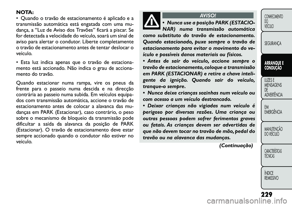 FIAT FREEMONT 2012 Manual de Uso e Manutenção (in Portuguese) NOTA:
Quando o travão de estacionamento é aplicado e a
transmissão automática está engatada com uma mu-
dança, a “Luz de Aviso dos Travões” ficará a piscar. Se
for detectada a velocidad FIAT FREEMONT 2012 Manual de Uso e Manutenção (in Portuguese) NOTA:
Quando o travão de estacionamento é aplicado e a
transmissão automática está engatada com uma mu-
dança, a “Luz de Aviso dos Travões” ficará a piscar. Se
for detectada a velocidad