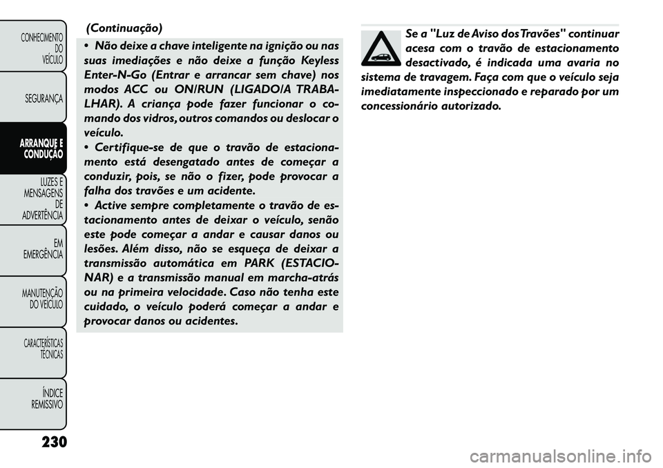 FIAT FREEMONT 2012 Manual de Uso e Manutenção (in Portuguese) (Continuação)
Não deixe a chave inteligente na ignição ou nas
suas imediações e não deixe a função Keyless
Enter-N-Go (Entrar e arrancar sem chave) nos
modos ACC ou ON/RUN (LIGADO/A TRABA FIAT FREEMONT 2012 Manual de Uso e Manutenção (in Portuguese) (Continuação)
Não deixe a chave inteligente na ignição ou nas
suas imediações e não deixe a função Keyless
Enter-N-Go (Entrar e arrancar sem chave) nos
modos ACC ou ON/RUN (LIGADO/A TRABA