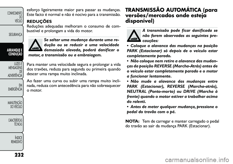 FIAT FREEMONT 2012 Manual de Uso e Manutenção (in Portuguese) esforço ligeiramente maior para passar as mudanças.
Este facto é normal e não é nocivo para a transmissão. REDUÇÕES
Reduções adequadas melhoram o consumo de com-
bustível e prolongam a vi FIAT FREEMONT 2012 Manual de Uso e Manutenção (in Portuguese) esforço ligeiramente maior para passar as mudanças.
Este facto é normal e não é nocivo para a transmissão. REDUÇÕES
Reduções adequadas melhoram o consumo de com-
bustível e prolongam a vi