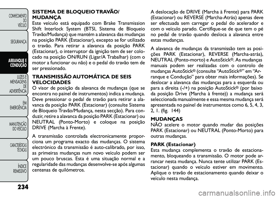 FIAT FREEMONT 2012 Manual de Uso e Manutenção (in Portuguese) SISTEMA DE BLOQUEIO TRAVÃO/
MUDANÇA
Este veículo está equipado com Brake Transmission
Shift Interlock System (BTSI, Sistema de Bloqueio
Travão/Mudança) que mantém a alavanca das mudanças
na p FIAT FREEMONT 2012 Manual de Uso e Manutenção (in Portuguese) SISTEMA DE BLOQUEIO TRAVÃO/
MUDANÇA
Este veículo está equipado com Brake Transmission
Shift Interlock System (BTSI, Sistema de Bloqueio
Travão/Mudança) que mantém a alavanca das mudanças
na p