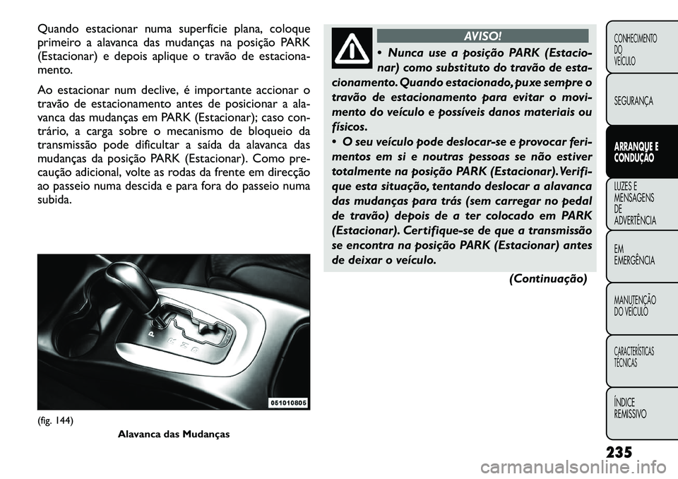 FIAT FREEMONT 2012 Manual de Uso e Manutenção (in Portuguese) Quando estacionar numa superfície plana, coloque
primeiro a alavanca das mudanças na posição PARK
(Estacionar) e depois aplique o travão de estaciona-
mento.
Ao estacionar num declive, é impor FIAT FREEMONT 2012 Manual de Uso e Manutenção (in Portuguese) Quando estacionar numa superfície plana, coloque
primeiro a alavanca das mudanças na posição PARK
(Estacionar) e depois aplique o travão de estaciona-
mento.
Ao estacionar num declive, é impor