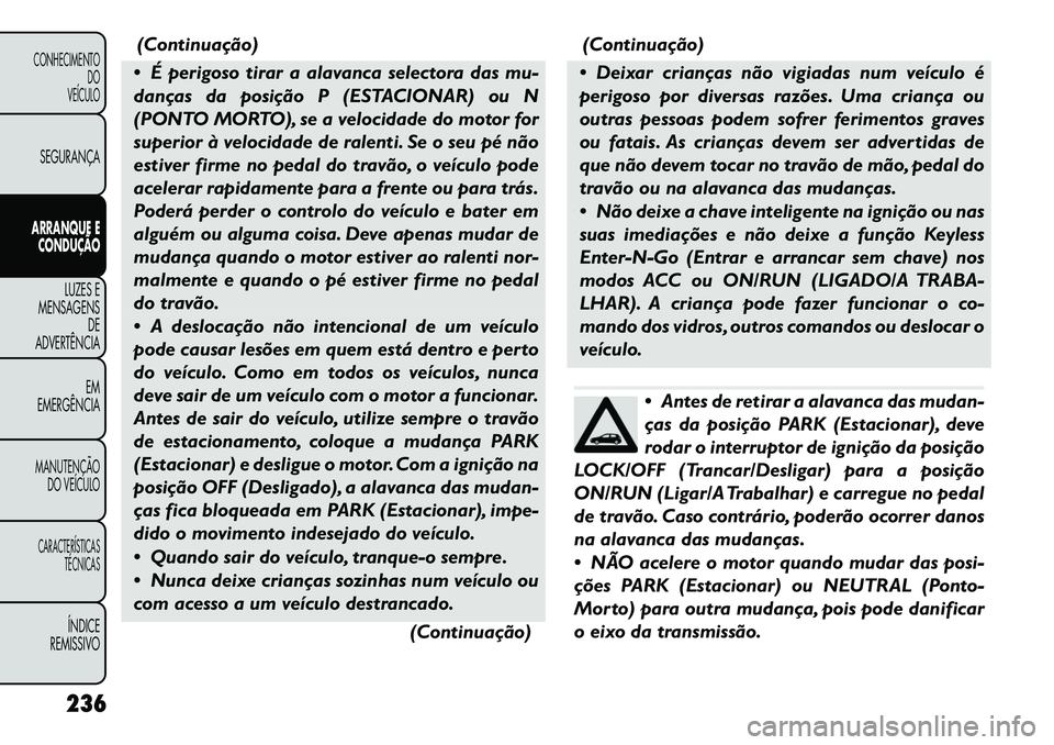 FIAT FREEMONT 2012 Manual de Uso e Manutenção (in Portuguese) (Continuação)
É perigoso tirar a alavanca selectora das mu-
danças da posição P (ESTACIONAR) ou N
(PONTO MORTO), se a velocidade do motor for
superior à velocidade de ralenti. Se o seu pé n FIAT FREEMONT 2012 Manual de Uso e Manutenção (in Portuguese) (Continuação)
É perigoso tirar a alavanca selectora das mu-
danças da posição P (ESTACIONAR) ou N
(PONTO MORTO), se a velocidade do motor for
superior à velocidade de ralenti. Se o seu pé n