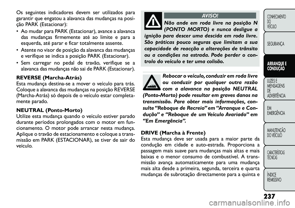 FIAT FREEMONT 2012 Manual de Uso e Manutenção (in Portuguese) Os seguintes indicadores devem ser utilizados para
garantir que engatou a alavanca das mudanças na posi-
ção PARK (Estacionar):
Ao mudar para PARK (Estacionar), avance a alavancadas mudanças f FIAT FREEMONT 2012 Manual de Uso e Manutenção (in Portuguese) Os seguintes indicadores devem ser utilizados para
garantir que engatou a alavanca das mudanças na posi-
ção PARK (Estacionar):
Ao mudar para PARK (Estacionar), avance a alavancadas mudanças f