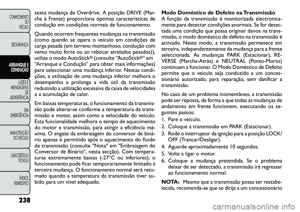 FIAT FREEMONT 2012 Manual de Uso e Manutenção (in Portuguese) sexta mudança de Overdrive. A posição DRIVE (Mar-
cha à Frente) proporciona óptimas características de
condução em condições normais de funcionamento.
Quando ocorrem frequentes mudanças n FIAT FREEMONT 2012 Manual de Uso e Manutenção (in Portuguese) sexta mudança de Overdrive. A posição DRIVE (Mar-
cha à Frente) proporciona óptimas características de
condução em condições normais de funcionamento.
Quando ocorrem frequentes mudanças n