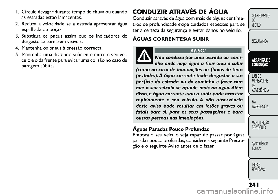 FIAT FREEMONT 2012 Manual de Uso e Manutenção (in Portuguese) 1. Circule devagar durante tempo de chuva ou quandoas estradas estão lamacentas.
2. Reduza a velocidade se a estrada apresentar água espalhada ou poças.
3. Substitua os pneus assim que os indicador FIAT FREEMONT 2012 Manual de Uso e Manutenção (in Portuguese) 1. Circule devagar durante tempo de chuva ou quandoas estradas estão lamacentas.
2. Reduza a velocidade se a estrada apresentar água espalhada ou poças.
3. Substitua os pneus assim que os indicador