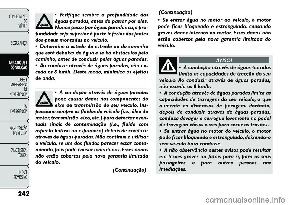 FIAT FREEMONT 2012 Manual de Uso e Manutenção (in Portuguese) Verifique sempre a profundidade das
águas paradas, antes de passar por elas.
Nunca passe por águas paradas cuja pro-
fundidade seja superior à parte inferior das jantes
dos pneus montadas no ve FIAT FREEMONT 2012 Manual de Uso e Manutenção (in Portuguese) Verifique sempre a profundidade das
águas paradas, antes de passar por elas.
Nunca passe por águas paradas cuja pro-
fundidade seja superior à parte inferior das jantes
dos pneus montadas no ve