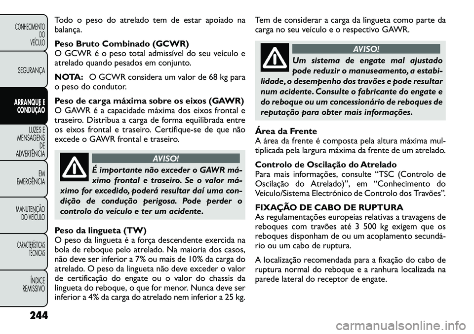 FIAT FREEMONT 2012 Manual de Uso e Manutenção (in Portuguese) Todo o peso do atrelado tem de estar apoiado na balança.
Peso Bruto Combinado (GCWR)
O GCWR é o peso total admissível do seu veículo e
atrelado quando pesados em conjunto.
NOTA:O GCWR considera FIAT FREEMONT 2012 Manual de Uso e Manutenção (in Portuguese) Todo o peso do atrelado tem de estar apoiado na balança.
Peso Bruto Combinado (GCWR)
O GCWR é o peso total admissível do seu veículo e
atrelado quando pesados em conjunto.
NOTA:O GCWR considera