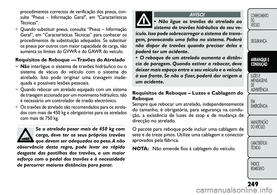 FIAT FREEMONT 2012  Manual de Uso e Manutenção (in Portuguese) procedimentos correctos de verificação dos pneus,con-
sulte "Pneus – Informação Geral", em "Características 
Técnicas".
� Quando substituir pneus, consulte “Pneus – Informa